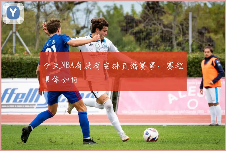 今天NBA有没有安排直播赛事，赛程具体如何