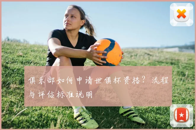俱乐部如何申请世俱杯资格？流程与评估标准说明