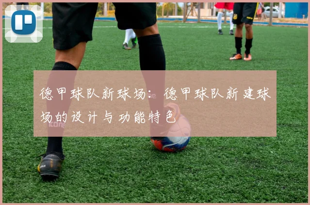 德甲球队新球场：德甲球队新建球场的设计与功能特色