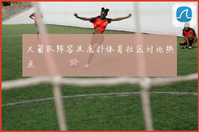 火箭队阵容及虎扑体育社区讨论热点