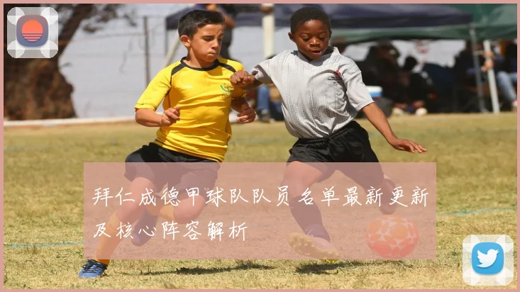 拜仁成德甲球队队员名单最新更新及核心阵容解析