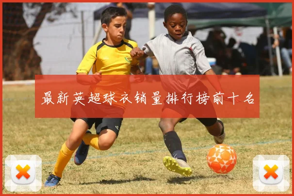 最新英超球衣销量排行榜前十名
