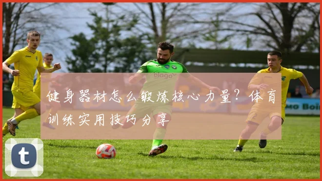 健身器材怎么锻炼核心力量？体育训练实用技巧分享