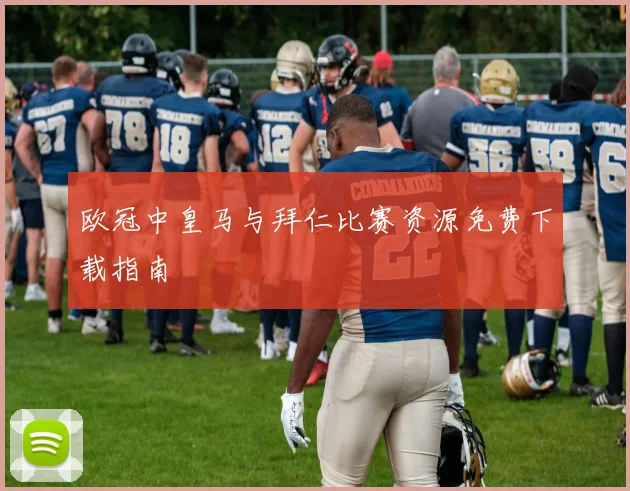 欧冠中皇马与拜仁比赛资源免费下载指南