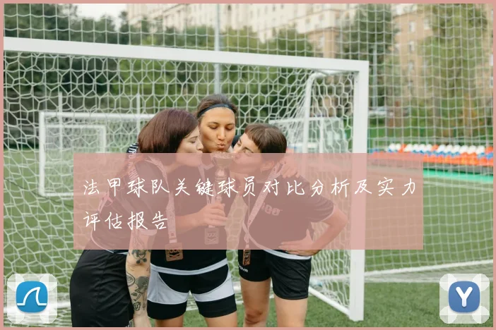 法甲球队关键球员对比分析及实力评估报告